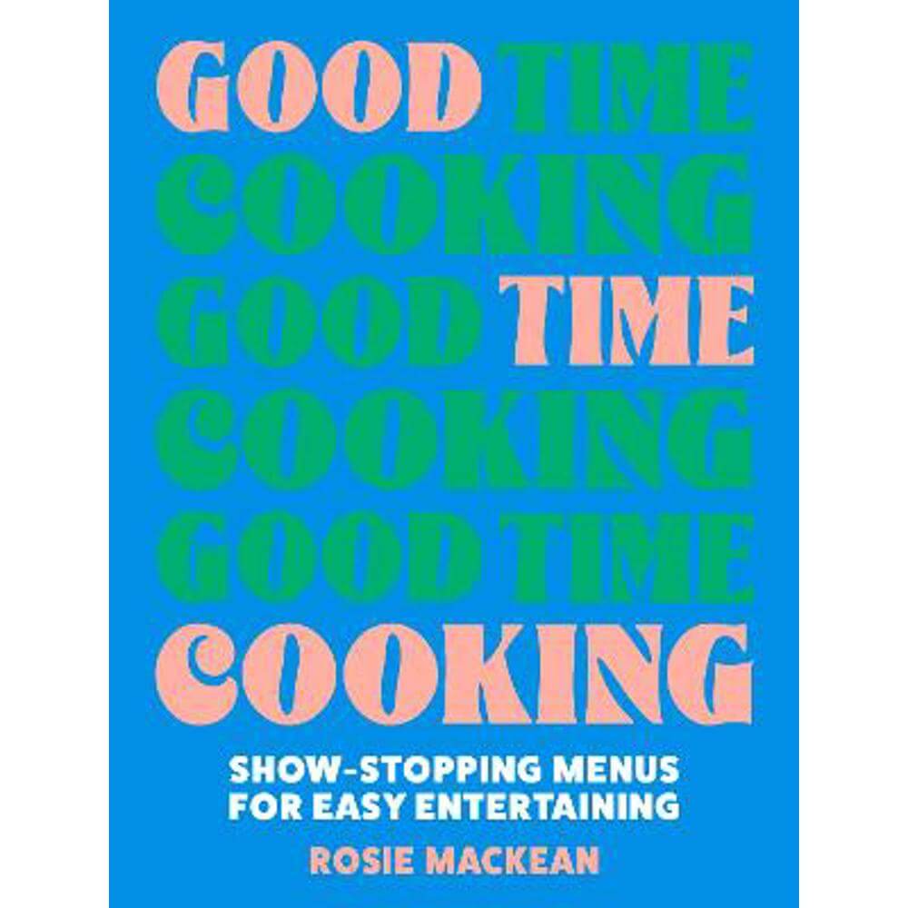 Good Time Cooking: Show-stopping menus for easy entertaining (Hardback) - Rosie Mackean